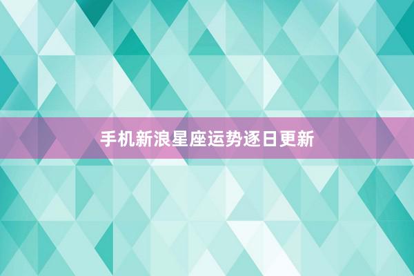 手机新浪星座运势逐日更新