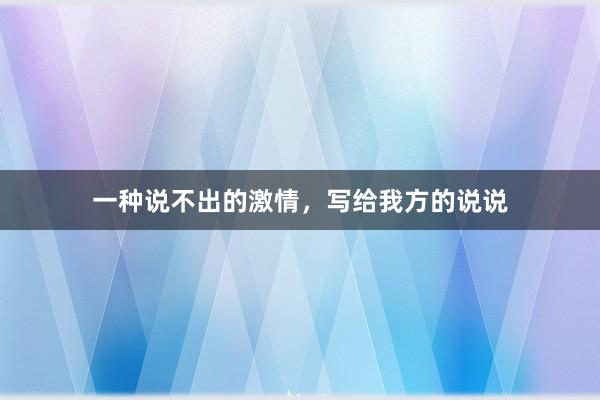 一种说不出的激情，写给我方的说说