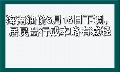 海南油价5月16日下调通知最新消息_海南油价降价前是多少